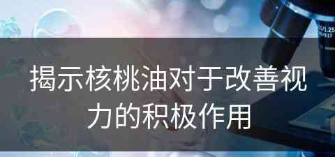 揭示核桃油对于改善视力的积极作用